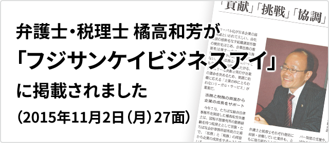 弁護士・税理士 橘高和芳が
「フジサンケイビジネスアイ」
に掲載されました
（2015年11月2日（月）27面）